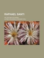 Raphael Santi; His Life and His Works di Alfred Freiherr Von Wolzogen edito da Rarebooksclub.com