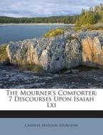 The Mourner's Comforter: 7 Discourses Upon Isaiah LXI di Charles Haddon Spurgeon edito da Nabu Press