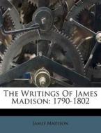 The Writings of James Madison: 1790-1802 di James Madison edito da Nabu Press