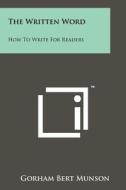The Written Word: How to Write for Readers di Gorham Bert Munson edito da Literary Licensing, LLC