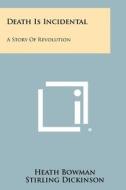 Death Is Incidental: A Story of Revolution di Heath Bowman edito da Literary Licensing, LLC