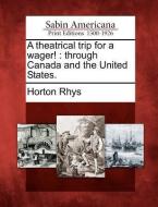 A Theatrical Trip for a Wager!: Through Canada and the United States. di Horton Rhys edito da GALE ECCO SABIN AMERICANA