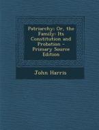 Patriarchy; Or, the Family: Its Constitution and Probation di John Harris edito da Nabu Press