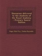 Discourses Delivered to the Students of the Royal Academy di Roger Eliot Fry, Joshua Reynolds edito da Nabu Press