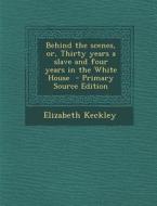Behind the Scenes, Or, Thirty Years a Slave and Four Years in the White House - Primary Source Edition di Elizabeth Keckley edito da Nabu Press