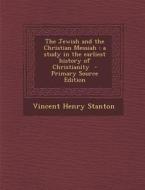 Jewish and the Christian Messiah: A Study in the Earliest History of Christianity di Vincent Henry Stanton edito da Nabu Press