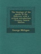 The Theology of the Epistle to the Hebrews: With a Critical Introduction di George Milligan edito da Nabu Press