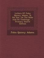 Letters of John Quincy Adams, to His Son, on the Bible and Its Teachings... di John Quincy Adams edito da Nabu Press