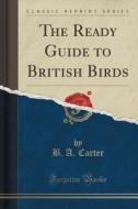 The Ready Guide To British Birds (classic Reprint) di B A Carter edito da Forgotten Books