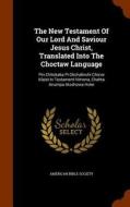 The New Testament Of Our Lord And Saviour Jesus Christ, Translated Into The Choctaw Language di American Bible Society edito da Arkose Press
