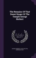 The Remains Of That Sweet Singer Of The Temple George Herbert di George Herbert, Izaak Walton, Barnabas Oley edito da Palala Press