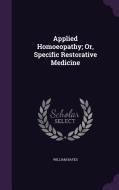 Applied Homoeopathy; Or, Specific Restorative Medicine di William Bayes edito da Palala Press