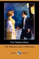 The Heather-moon di Alice Muriel Williamson, C N Williamson, A M Williamson edito da Dodo Press