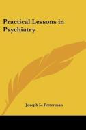 Practical Lessons In Psychiatry di Joseph L. Fetterman edito da Kessinger Publishing Co