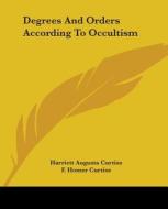 Degrees And Orders According To Occultism di Harriett Augusta Curtiss, F. Homer Curtiss edito da Kessinger Publishing, Llc