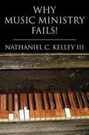 Why Music Ministry Fails! di Nathaniel C Kelley III edito da Xlibris Corporation