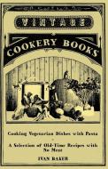 Cooking Vegetarian Dishes with Pasta - A Selection of Old-Time Recipes with No Meat di Ivan Baker edito da Vintage Cookery Books