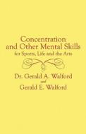 Concentration And Other Mental Control Skills For Sports, Life And The Arts di Dr Gerald A Walford edito da America Star Books