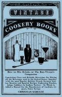 How to Mix Drinks or The Bon-Vivant's Companion - Containing Clear and Reliable Directions for Mixing all the Beverages  di Christian Schultz edito da VINTAGE COOKERY BOOKS