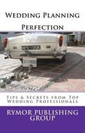 Wedding Planning Perfection: Tips & Secrets from Top Wedding Professionals di Rymor Publishing Group, Sharon T. Townsend, Angeline Frame edito da Createspace