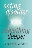 Eating Disorder: Something Deeper di Bobbie Gore edito da Createspace