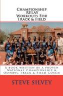 Championship Relay Workouts for Track & Field: A Book Written by a Proven National Championship & Olympic Track & Field Coach di Steve Silvey edito da Createspace