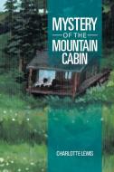 Mystery Of The Mountain Cabin di Charlotte Lewis edito da Xlibris Corporation