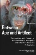 Between Ape and Artilect: Conversations with Pioneers of Artificial General Intelligence and Other Transformative Technologies di Ben Goertzel edito da Createspace