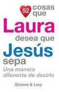 52 Cosas Que Laura Desea Que Jesus Sepa: Una Manera Diferente de Decirlo di J. L. Leyva, Simone, Jay Ed. Levy edito da Createspace