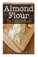 Almond Flour: The Ultimate Guide di Johanna Davidson edito da Createspace