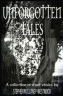 Unforgotten Tales: A Collection of Short Stories di Stephen Mullaney-Westwood edito da Createspace Independent Publishing Platform