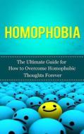 Homophobia: The Ultimate Guide for How to Overcome Homophobic Thoughts Forever di Caesar Lincoln edito da Createspace