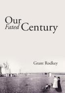 Our Fated Century di Grant Rodkey edito da Xlibris