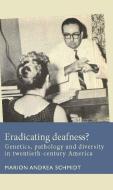 Eradicating Deafness?: Genetics, Pathology and Diversity in Twentieth Century America di Marion Andrea Schmidt edito da MANCHESTER UNIV PR