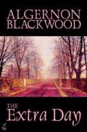The Extra Day by Algernon Blackwood, Juvenile Fiction, Fantasy & Magic di Algernon Blackwood edito da Borgo Press