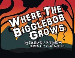 Where the Bigglebob Grows di Charles J. Ferguson edito da COVENANT BOOKS