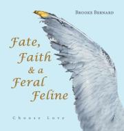 FATE, FAITH A FERAL FELINE: CHOOSE LOV di BROOKE BERNARD edito da LIGHTNING SOURCE UK LTD