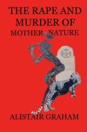 The Rape and Murder of Mother Nature di Alistair Graham edito da Lulu.com