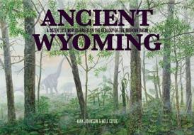 Ancient Wyoming: A Dozen Lost Worlds Based on the Geology of the Bighorn Basin di Kirk Johnson, Will Clyde edito da Fulcrum Group