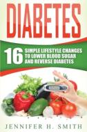 Diabetes: 16 Simple Lifestyle Changes To di JENNIFER H. SMITH edito da Lightning Source Uk Ltd