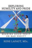 Exploring Humility and Pride: Bearing Good Fruit or Bad Fruit di Mr Rene Nestor Lafaut Msc edito da Createspace Independent Publishing Platform