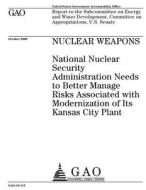Nuclear Weapons: National Nuclear Security Administration Needs to Better Manage Risks Associated with Modernization of Its Kansas City di United States Government Account Office edito da Createspace Independent Publishing Platform