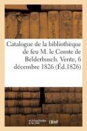 Catalogue Des Livres de la Biblioth que de Feu M. Le Comte de Belderbusch. Vente, 6 D cembre 1826 di Collectif edito da Hachette Livre - BNF