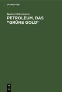 Petroleum, Das "Grune Gold": Seine Entstehung Und Geschichte, Gewinnung Und Verarbeitung di Helmut Brinkmann edito da Walter de Gruyter