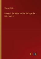 Friedrich der Weise und die Anfänge der Reformation di Theodor Kolde edito da Outlook Verlag
