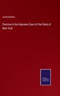 Practice in the Supreme Court of the State of New York di Jacob Holmes edito da Salzwasser-Verlag