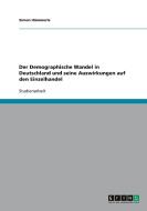 Der Demographische Wandel in Deutschland und seine Auswirkungen auf den Einzelhandel di Simon Hämmerle edito da GRIN Verlag