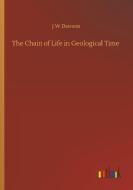 The Chain of Life in Geological Time di J. W Dawson edito da Outlook Verlag