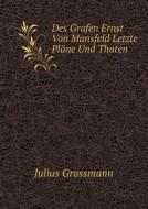 Des Grafen Ernst Von Mansfeld Letzte Plane Und Thaten di Julius Grossmann edito da Book On Demand Ltd.
