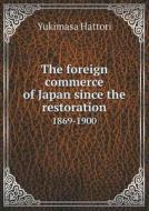 The Foreign Commerce Of Japan Since The Restoration 1869-1900 di Yukimasa Hattori edito da Book On Demand Ltd.